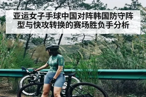 亚运女子手球中国对阵韩国防守阵型与快攻转换的赛场胜负手分析（AIYOUXI）